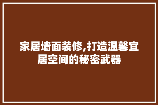家居墙面装修,打造温馨宜居空间的秘密武器 家居墙面装修,打造温馨宜居空间的秘密武器 家居设计