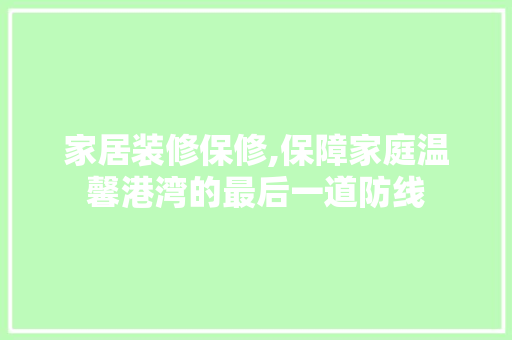 家居装修保修,保障家庭温馨港湾的最后一道防线 家居装修保修,保障家庭温馨港湾的最后一道防线 家居装饰