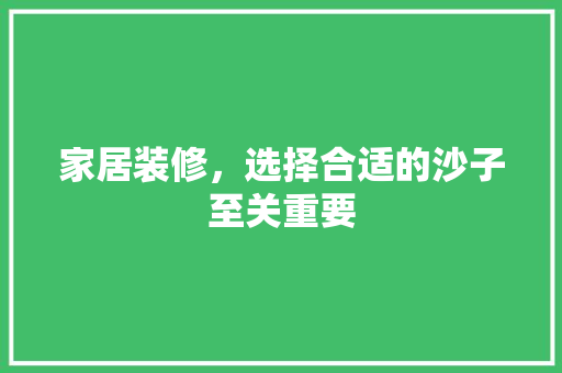 家居装修，选择合适的沙子至关重要 家居装修，选择合适的沙子至关重要 家居装饰