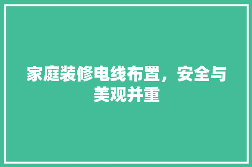 家庭装修电线布置，安全与美观并重 家庭装修电线布置，安全与美观并重 家居装饰