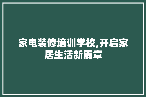 家电装修培训学校,开启家居生活新篇章 家电装修培训学校,开启家居生活新篇章 家居设计
