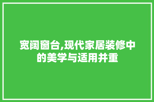 宽阔窗台,现代家居装修中的美学与适用并重 宽阔窗台,现代家居装修中的美学与适用并重 买房须知