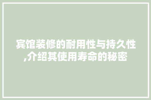 宾馆装修的耐用性与持久性,介绍其使用寿命的秘密 宾馆装修的耐用性与持久性,介绍其使用寿命的秘密 家居设计