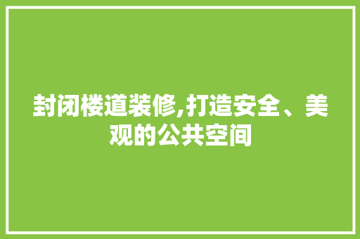 封闭楼道装修,打造安全、美观的公共空间 封闭楼道装修,打造安全、美观的公共空间 家居装饰