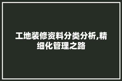 工地装修资料分类分析,精细化管理之路 工地装修资料分类分析,精细化管理之路 装修知识