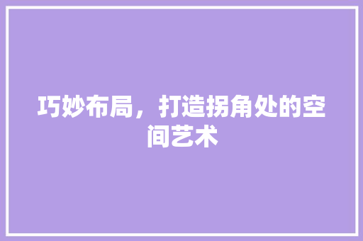 巧妙布局，打造拐角处的空间艺术 巧妙布局，打造拐角处的空间艺术 家居装饰