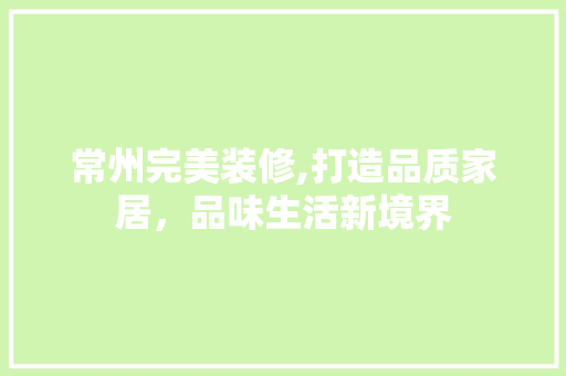 常州完美装修,打造品质家居，品味生活新境界 常州完美装修,打造品质家居，品味生活新境界 家居设计