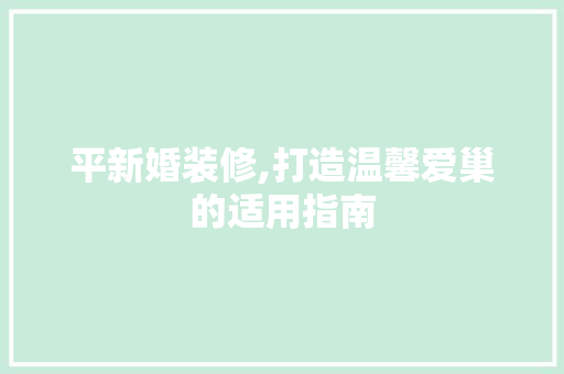 平新婚装修,打造温馨爱巢的适用指南 平新婚装修,打造温馨爱巢的适用指南 买房须知