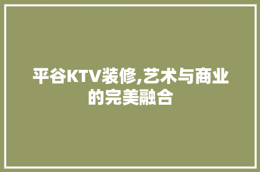 平谷KTV装修,艺术与商业的完美融合 平谷KTV装修,艺术与商业的完美融合 买房须知