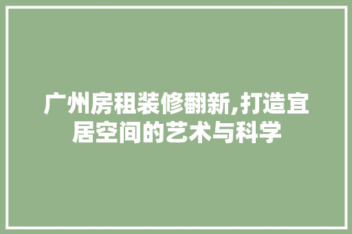 广州房租装修翻新,打造宜居空间的艺术与科学 广州房租装修翻新,打造宜居空间的艺术与科学 二手房