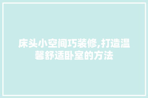 床头小空间巧装修,打造温馨舒适卧室的方法 床头小空间巧装修,打造温馨舒适卧室的方法 二手房