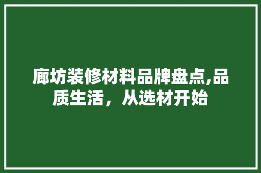 廊坊装修材料品牌盘点,品质生活，从选材开始 廊坊装修材料品牌盘点,品质生活，从选材开始 家居装饰
