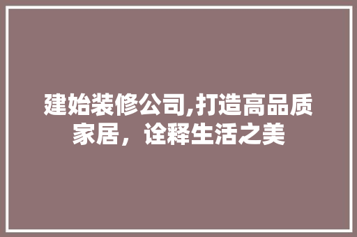 建始装修公司,打造高品质家居，诠释生活之美 建始装修公司,打造高品质家居，诠释生活之美 家居装饰