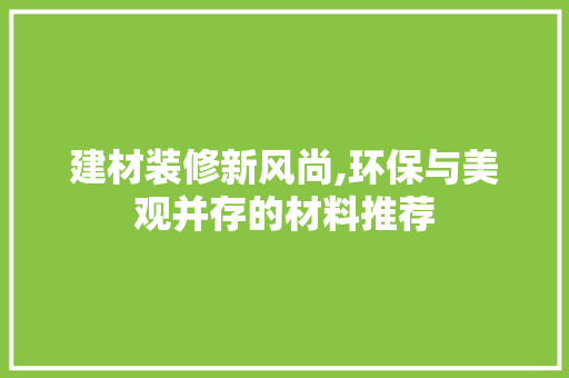 建材装修新风尚,环保与美观并存的材料推荐 建材装修新风尚,环保与美观并存的材料推荐 家居设计