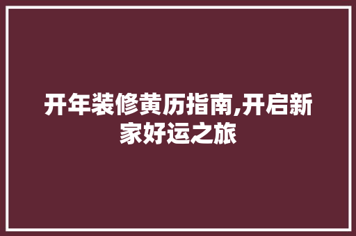 开年装修黄历指南,开启新家好运之旅 开年装修黄历指南,开启新家好运之旅 装修知识