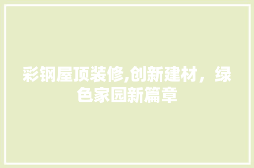 彩钢屋顶装修,创新建材，绿色家园新篇章 彩钢屋顶装修,创新建材，绿色家园新篇章 二手房
