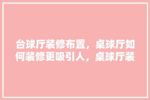 台球厅装修布置，桌球厅如何装修更吸引人，桌球厅装修应该准备什么材料。 台球厅装修布置，桌球厅如何装修更吸引人，桌球厅装修应该准备什么材料。 家居设计