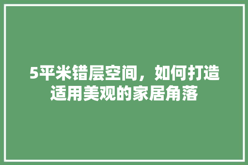 5平米错层空间，如何打造适用美观的家居角落 5平米错层空间，如何打造适用美观的家居角落 家居装饰