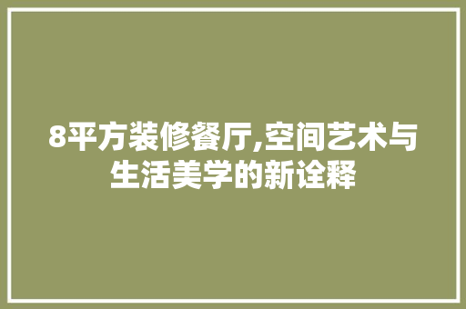 8平方装修餐厅,空间艺术与生活美学的新诠释 8平方装修餐厅,空间艺术与生活美学的新诠释 买房须知