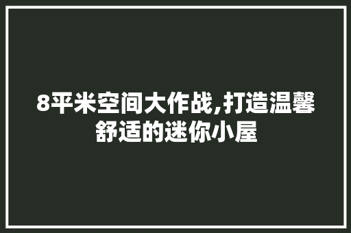 8平米空间大作战,打造温馨舒适的迷你小屋 8平米空间大作战,打造温馨舒适的迷你小屋 二手房
