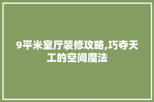 9平米室厅装修攻略,巧夺天工的空间魔法 9平米室厅装修攻略,巧夺天工的空间魔法 家居装饰