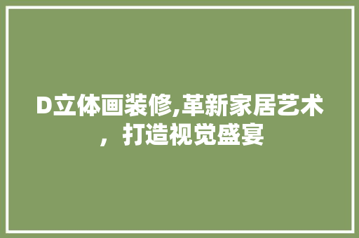 D立体画装修,革新家居艺术，打造视觉盛宴 D立体画装修,革新家居艺术，打造视觉盛宴 装修知识