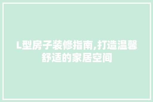L型房子装修指南,打造温馨舒适的家居空间 L型房子装修指南,打造温馨舒适的家居空间 买房须知