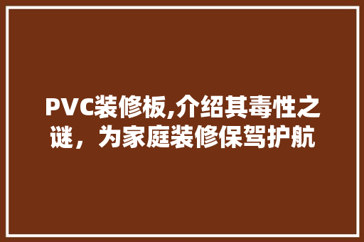 PVC装修板,介绍其毒性之谜，为家庭装修保驾护航 PVC装修板,介绍其毒性之谜，为家庭装修保驾护航 家居设计