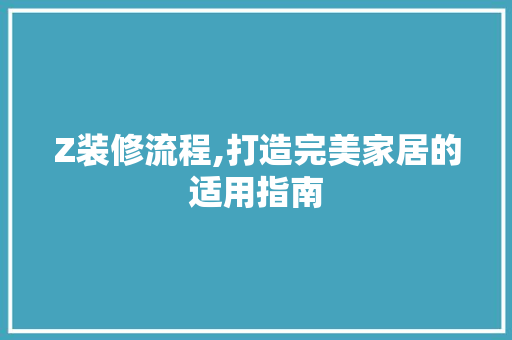 Z装修流程,打造完美家居的适用指南 Z装修流程,打造完美家居的适用指南 家居装饰
