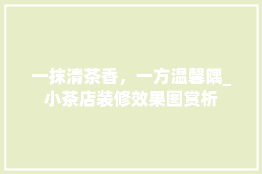 一抹清茶香，一方温馨隅_小茶店装修效果图赏析 一抹清茶香，一方温馨隅_小茶店装修效果图赏析 家居设计
