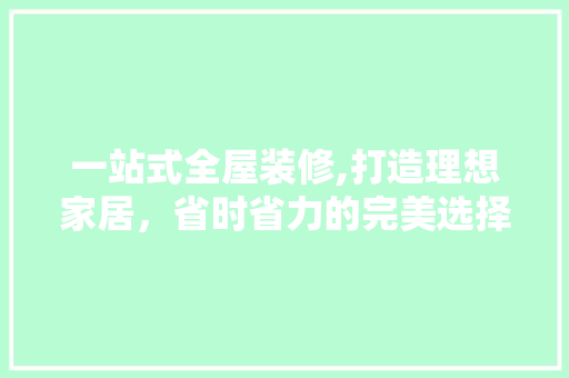 一站式全屋装修,打造理想家居，省时省力的完美选择 一站式全屋装修,打造理想家居，省时省力的完美选择 买房须知