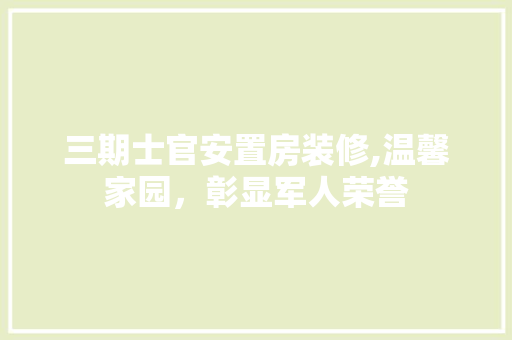 三期士官安置房装修,温馨家园，彰显军人荣誉 三期士官安置房装修,温馨家园，彰显军人荣誉 家居设计