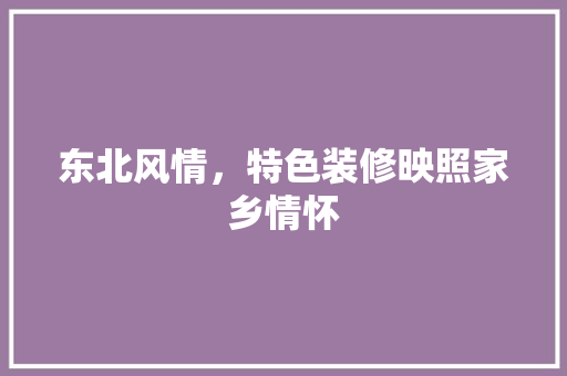 东北风情，特色装修映照家乡情怀 东北风情，特色装修映照家乡情怀 家居装饰