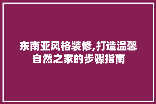 东南亚风格装修,打造温馨自然之家的步骤指南 东南亚风格装修,打造温馨自然之家的步骤指南 家居设计