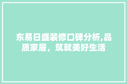 东易日盛装修口碑分析,品质家居，筑就美好生活 东易日盛装修口碑分析,品质家居，筑就美好生活 家居设计