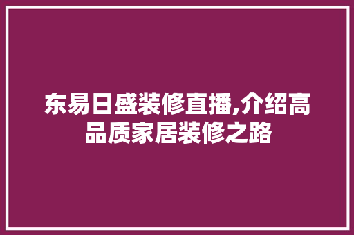 东易日盛装修直播,介绍高品质家居装修之路 东易日盛装修直播,介绍高品质家居装修之路 装修知识