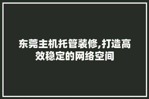 东莞主机托管装修,打造高效稳定的网络空间 东莞主机托管装修,打造高效稳定的网络空间 家居装饰