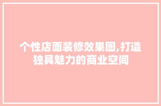 个性店面装修效果图,打造独具魅力的商业空间 个性店面装修效果图,打造独具魅力的商业空间 家居设计