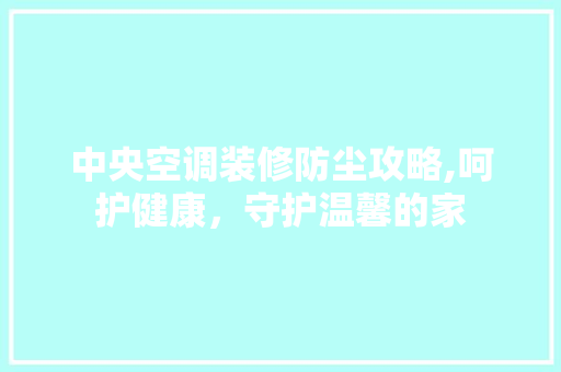 中央空调装修防尘攻略,呵护健康，守护温馨的家 中央空调装修防尘攻略,呵护健康，守护温馨的家 二手房