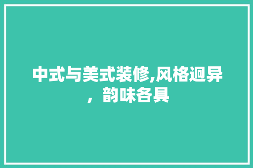 中式与美式装修,风格迥异，韵味各具 中式与美式装修,风格迥异，韵味各具 装修知识