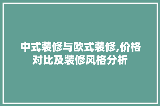 中式装修与欧式装修,价格对比及装修风格分析 中式装修与欧式装修,价格对比及装修风格分析 装修知识