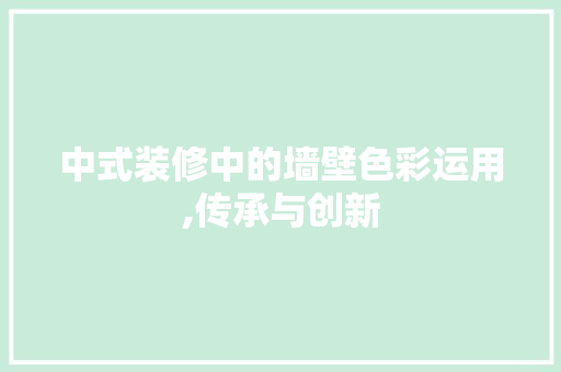 中式装修中的墙壁色彩运用,传承与创新 中式装修中的墙壁色彩运用,传承与创新 装修知识