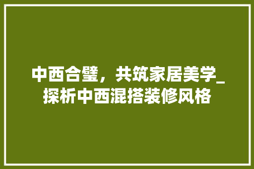 中西合璧，共筑家居美学_探析中西混搭装修风格 中西合璧，共筑家居美学_探析中西混搭装修风格 装修知识