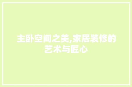 主卧空间之美,家居装修的艺术与匠心 主卧空间之美,家居装修的艺术与匠心 二手房
