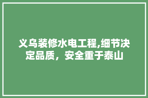 义乌装修水电工程,细节决定品质，安全重于泰山 义乌装修水电工程,细节决定品质，安全重于泰山 家居设计
