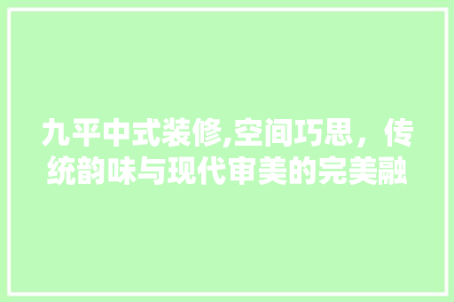 九平中式装修,空间巧思，传统韵味与现代审美的完美融合 九平中式装修,空间巧思，传统韵味与现代审美的完美融合 装修知识