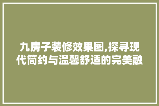 九房子装修效果图,探寻现代简约与温馨舒适的完美融合 九房子装修效果图,探寻现代简约与温馨舒适的完美融合 二手房