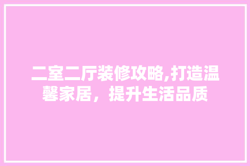 二室二厅装修攻略,打造温馨家居，提升生活品质 二室二厅装修攻略,打造温馨家居，提升生活品质 装修知识