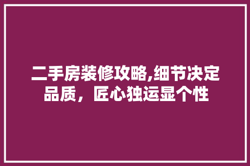 二手房装修攻略,细节决定品质，匠心独运显个性 二手房装修攻略,细节决定品质，匠心独运显个性 家居设计