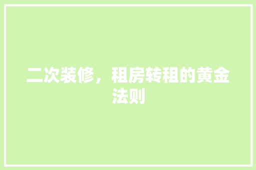 二次装修，租房转租的黄金法则 二次装修，租房转租的黄金法则 家居设计